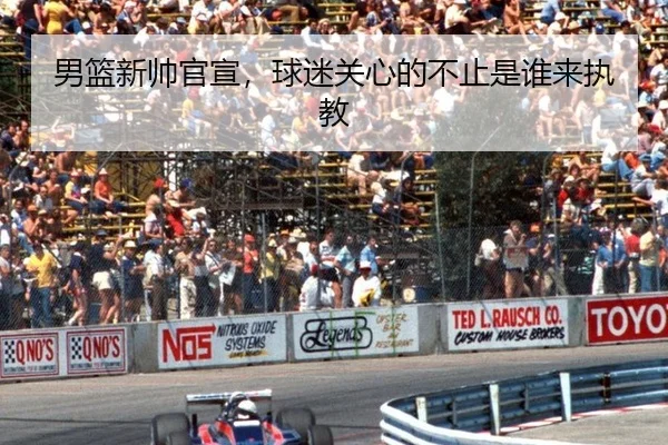 男篮新帅官宣，球迷关心的不止是谁来执教