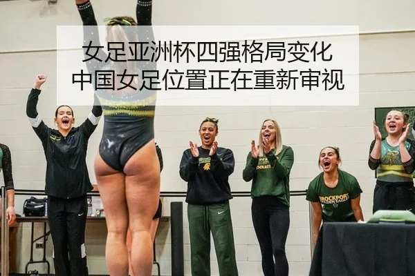 女足亚洲杯四强格局变化 中国女足位置正在重新审视